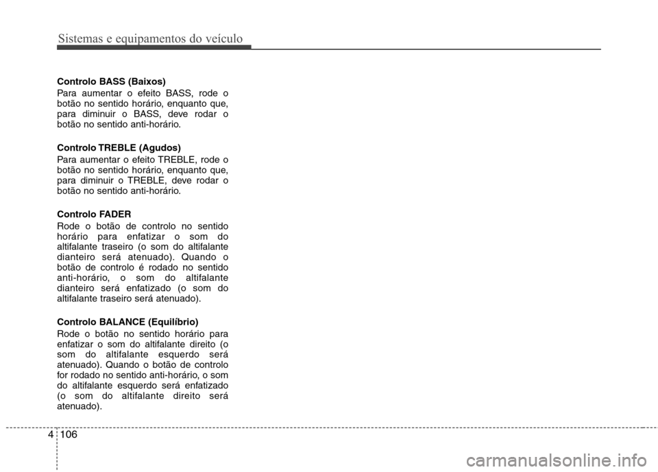 Hyundai H-1 (Grand Starex) 2011  Manual do proprietário (in Portuguese) Sistemas e equipamentos do veículo
106
4
Controlo BASS (Baixos) 
Para aumentar o efeito BASS, rode o 
botão no sentido horário, enquanto que,
para diminuir o BASS, deve rodar o
botão no sentido an