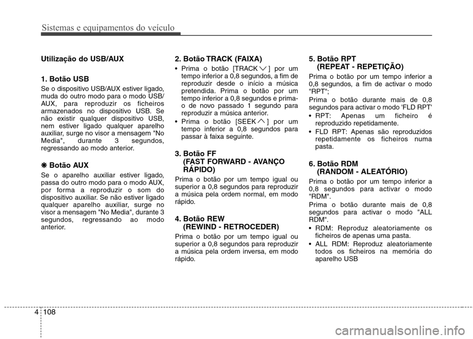 Hyundai H-1 (Grand Starex) 2011  Manual do proprietário (in Portuguese) Sistemas e equipamentos do veículo
108
4
Utilização do USB/AUX 
1. Botão USB  
Se o dispositivo USB/AUX estiver ligado, 
muda do outro modo para o modo USB/
AUX, para reproduzir os ficheiros
armaz