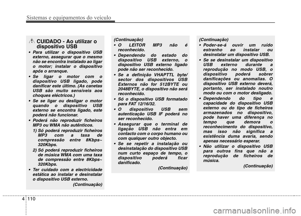 Hyundai H-1 (Grand Starex) 2011  Manual do proprietário (in Portuguese) Sistemas e equipamentos do veículo
110
4
CUIDADO - Ao utilizar o 
dispositivo USB 
 Para utilizar o dispositivo USB
externo, assegurar que o mesmonão se encontra instalado ao ligar
o motor; instalar