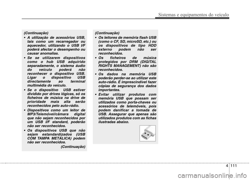 Hyundai H-1 (Grand Starex) 2011  Manual do proprietário (in Portuguese) 4111
Sistemas e equipamentos do veículo
(Continuação) A utilização de acessórios USB, tais como um recarregador ouaquecedor, utilizando o USB I/Fpoderá afectar o desempenho ou
causar anomalias.