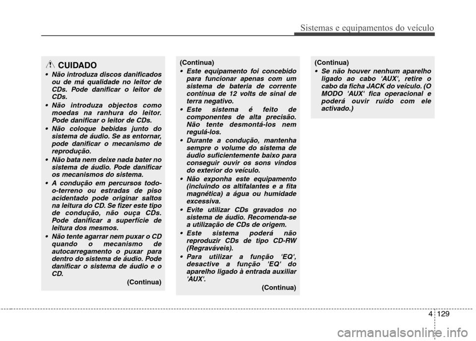 Hyundai H-1 (Grand Starex) 2011 Manual do proprietário (in Portuguese) 4129
Sistemas e equipamentos do veículo
CUIDADO
Não introduza discos danificadosou de má qualidade no leitor de
CDs. Pode danificar o leitor deCDs.
Não introduza objectos como moedas na ranhura Hyundai H-1 (Grand Starex) 2011 Manual do proprietário (in Portuguese) 4129
Sistemas e equipamentos do veículo
CUIDADO
Não introduza discos danificadosou de má qualidade no leitor de
CDs. Pode danificar o leitor deCDs.
Não introduza objectos como moedas na ranhura