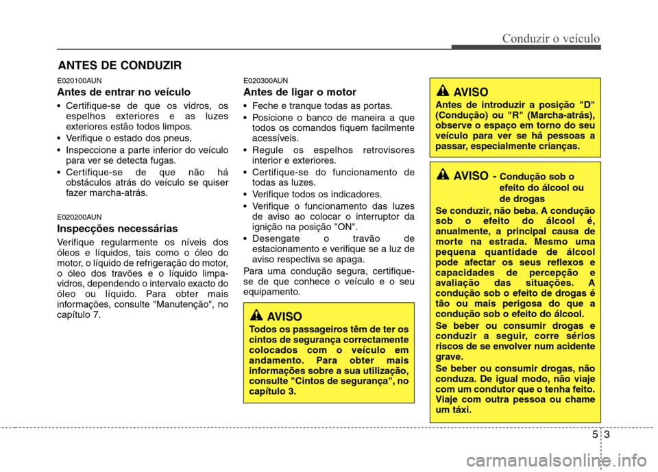 Hyundai H-1 (Grand Starex) 2011 Manual do proprietário (in Portuguese) 53
Conduzir o veículo
E020100AUN Antes de entrar no veículo
Certifique-se de que os vidros, osespelhos exteriores e as luzes
exteriores estão todos limpos.
Verifique o estado dos pneus.
Inspe Hyundai H-1 (Grand Starex) 2011 Manual do proprietário (in Portuguese) 53
Conduzir o veículo
E020100AUN Antes de entrar no veículo
Certifique-se de que os vidros, osespelhos exteriores e as luzes
exteriores estão todos limpos.
Verifique o estado dos pneus.
Inspe