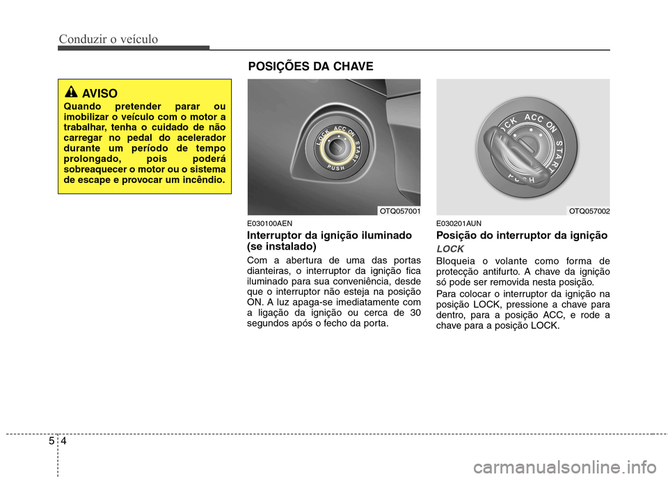 Hyundai H-1 (Grand Starex) 2011  Manual do proprietário (in Portuguese) Conduzir o veículo
4
5
E030100AEN Interruptor da ignição iluminado (se instalado) 
Com a abertura de uma das portas 
dianteiras, o interruptor da ignição fica
iluminado para sua conveniência, de