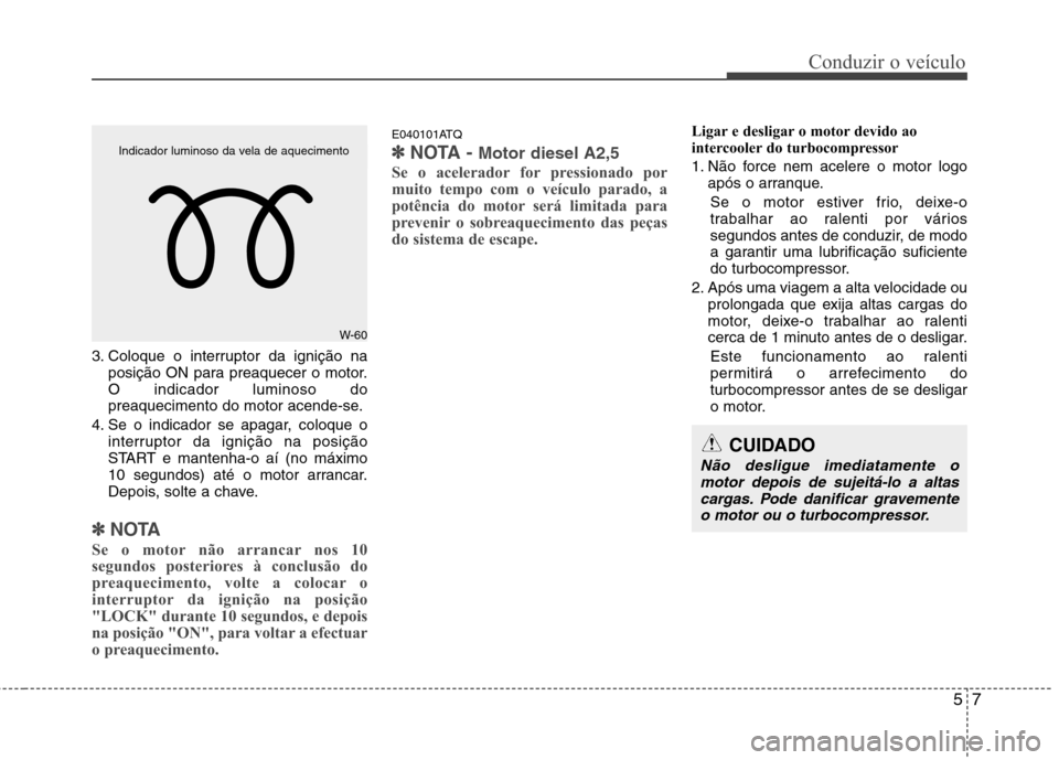 Hyundai H-1 (Grand Starex) 2011 Manual do proprietário (in Portuguese) 57
Conduzir o veículo
3. Coloque o interruptor da ignição naposição ON para preaquecer o motor. O indicador luminoso do
preaquecimento do motor acende-se.
4. Se o indicador se apagar, coloque o i Hyundai H-1 (Grand Starex) 2011 Manual do proprietário (in Portuguese) 57
Conduzir o veículo
3. Coloque o interruptor da ignição naposição ON para preaquecer o motor. O indicador luminoso do
preaquecimento do motor acende-se.
4. Se o indicador se apagar, coloque o i