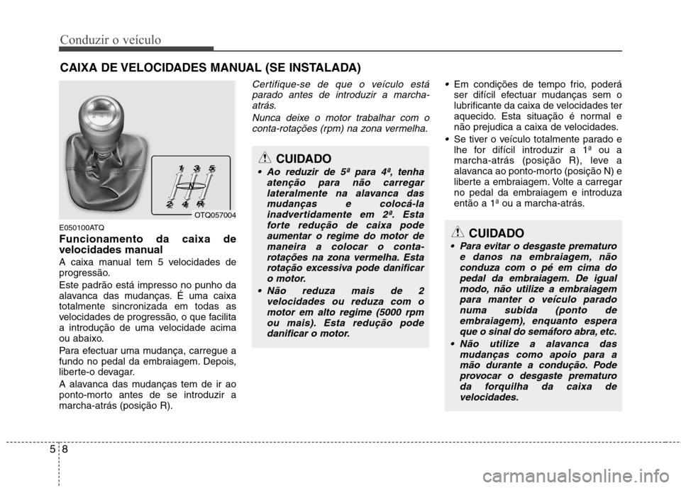 Hyundai H-1 (Grand Starex) 2011 Manual do proprietário (in Portuguese) Conduzir o veículo
8
5
CUIDADO
Para evitar o desgaste prematuro
e danos na embraiagem, nãoconduza com o pé em cima do
pedal da embraiagem. De igual modo, não utilize a embraiagempara manter o ve Hyundai H-1 (Grand Starex) 2011 Manual do proprietário (in Portuguese) Conduzir o veículo
8
5
CUIDADO
Para evitar o desgaste prematuro
e danos na embraiagem, nãoconduza com o pé em cima do
pedal da embraiagem. De igual modo, não utilize a embraiagempara manter o ve
