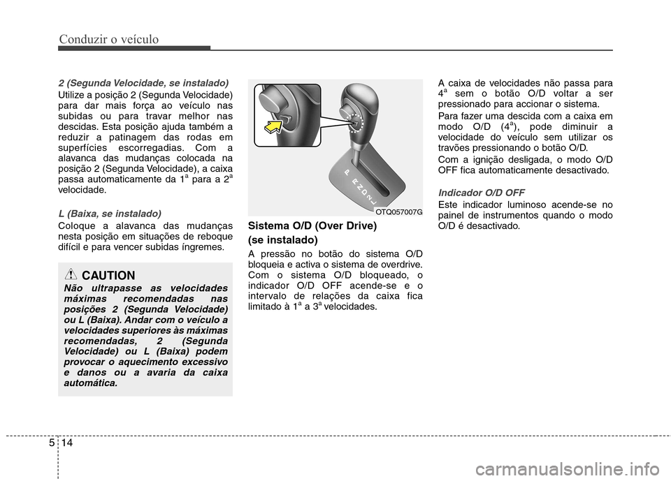 Hyundai H-1 (Grand Starex) 2011 Manual do proprietário (in Portuguese) Conduzir o veículo
14
5
2 (Segunda Velocidade, se instalado)
Utilize a posição 2 (Segunda Velocidade)
para dar mais força ao veículo nas
subidas ou para travar melhor nas
descidas. Esta posiçã Hyundai H-1 (Grand Starex) 2011 Manual do proprietário (in Portuguese) Conduzir o veículo
14
5
2 (Segunda Velocidade, se instalado)
Utilize a posição 2 (Segunda Velocidade)
para dar mais força ao veículo nas
subidas ou para travar melhor nas
descidas. Esta posiçã