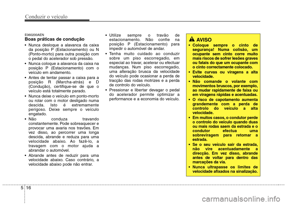 Hyundai H-1 (Grand Starex) 2011 Manual do proprietário (in Portuguese) Conduzir o veículo
16
5
E060200AEN Boas práticas de condução
Nunca desloque a alavanca da caixa
da posição P (Estacionamento) ou N
(Ponto-morto) para outra posição com
o pedal do acelerador Hyundai H-1 (Grand Starex) 2011 Manual do proprietário (in Portuguese) Conduzir o veículo
16
5
E060200AEN Boas práticas de condução
Nunca desloque a alavanca da caixa
da posição P (Estacionamento) ou N
(Ponto-morto) para outra posição com
o pedal do acelerador