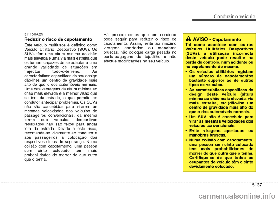 Hyundai H-1 (Grand Starex) 2011 Manual do proprietário (in Portuguese) 537
Conduzir o veículo
E111000AEN Reduzir o risco de capotamento
Este veículo multiusos é definido como
Veículo Utilitário Desportivo (SUV). Os
SUVs têm uma altura mínima ao chão
mais elevad Hyundai H-1 (Grand Starex) 2011 Manual do proprietário (in Portuguese) 537
Conduzir o veículo
E111000AEN Reduzir o risco de capotamento
Este veículo multiusos é definido como
Veículo Utilitário Desportivo (SUV). Os
SUVs têm uma altura mínima ao chão
mais elevad