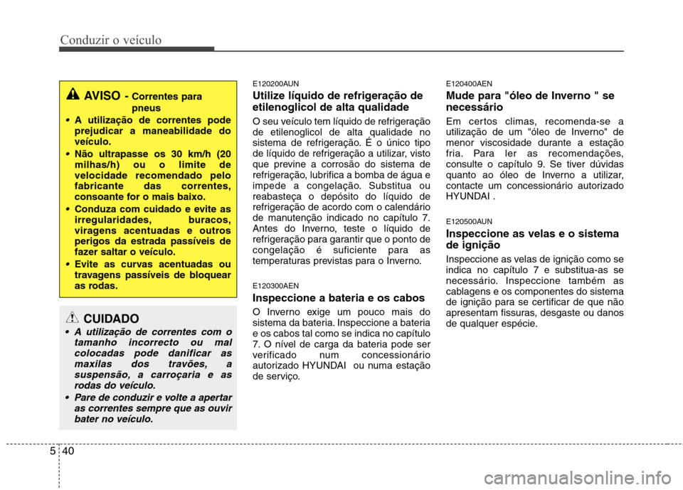 Hyundai H-1 (Grand Starex) 2011  Manual do proprietário (in Portuguese) Conduzir o veículo
40
5
E120200AUN 
Utilize líquido de refrigeração de etilenoglicol de alta qualidade 
O seu veículo tem líquido de refrigeração de etilenoglicol de alta qualidade no
sistema 