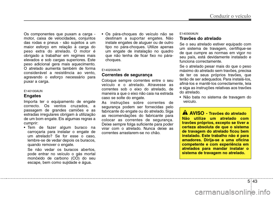 Hyundai H-1 (Grand Starex) 2011  Manual do proprietário (in Portuguese) 543
Conduzir o veículo
Os componentes que puxam a carga - 
motor, caixa de velocidades, conjuntosdas rodas e pneus - são sujeitos a um
maior esforço em relação à carga do
peso extra do atrelado.