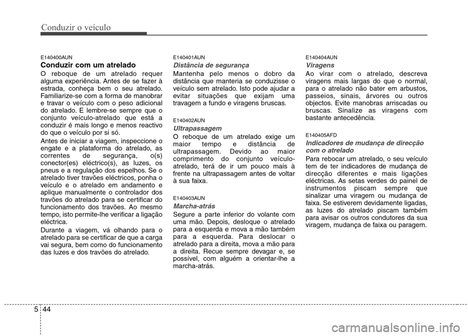 Hyundai H-1 (Grand Starex) 2011  Manual do proprietário (in Portuguese) Conduzir o veículo
44
5
E140400AUN Conduzir com um atreladoO reboque de um atrelado requer 
alguma experiência. Antes de se fazer à
estrada, conheça bem o seu atrelado.
Familiarize-se com a forma 