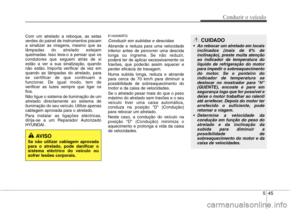 Hyundai H-1 (Grand Starex) 2011  Manual do proprietário (in Portuguese) 545
Conduzir o veículo
Com um atrelado a reboque, as setas 
verdes do painel de instrumentos piscam
a sinalizar as viragens, mesmo que aslâmpadas do atrelado estejam
queimadas. Isso leva-o a pensar 