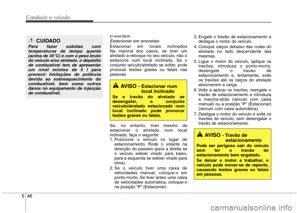 Hyundai H-1 (Grand Starex) 2011  Manual do proprietário (in Portuguese) Conduzir o veículo
46
5
E140407BUN
Estacionar em encostas 
Estacionar em locais inclinados 
Na maioria dos casos, se tiver um
atrelado a reboque no seu veículo, não o
estacione num local inclinado.