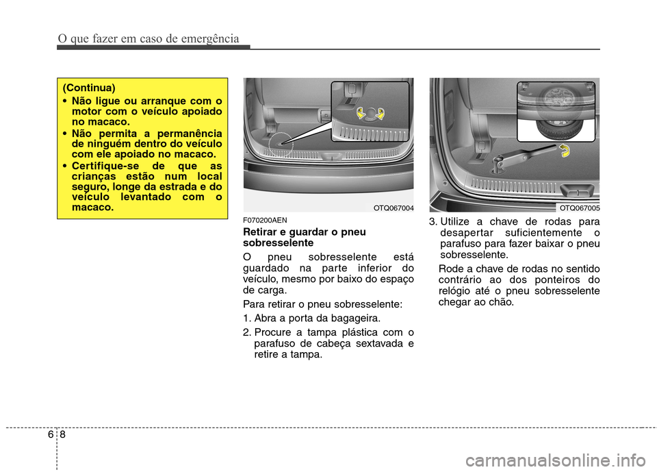 Hyundai H-1 (Grand Starex) 2011  Manual do proprietário (in Portuguese) O que fazer em caso de emergência
8
6
F070200AEN 
Retirar e guardar o pneu sobresselente O pneu sobresselente está 
guardado na parte inferior do
veículo, mesmo por baixo do espaçode carga. 
Para 