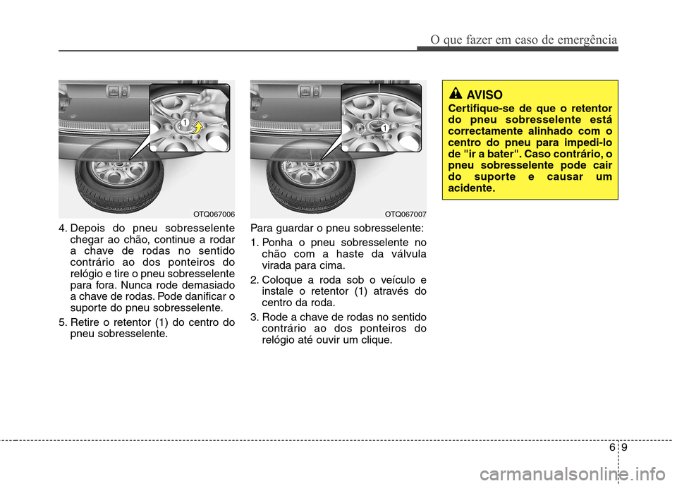 Hyundai H-1 (Grand Starex) 2011  Manual do proprietário (in Portuguese) 69
O que fazer em caso de emergência
4. Depois do pneu sobresselentechegar ao chão, continue a rodar 
a chave de rodas no sentido
contrário ao dos ponteiros dorelógio e tire o pneu sobresselente
p
