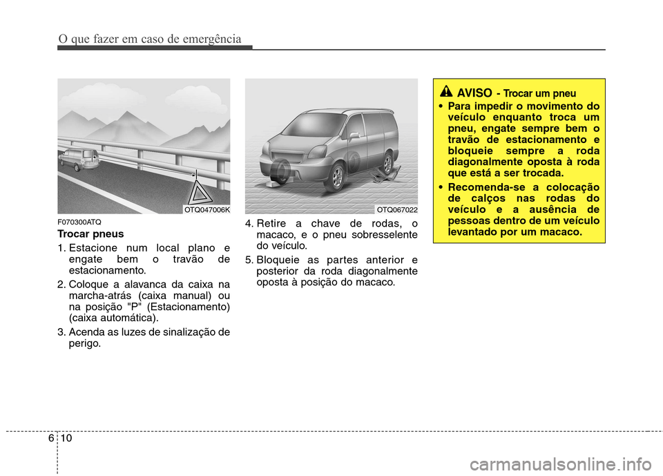 Hyundai H-1 (Grand Starex) 2011  Manual do proprietário (in Portuguese) O que fazer em caso de emergência
10
6
F070300ATQ 
Trocar pneus   
1. Estacione num local plano e
engate bem o travão de 
estacionamento.
2. Coloque a alavanca da caixa na marcha-atrás (caixa manua