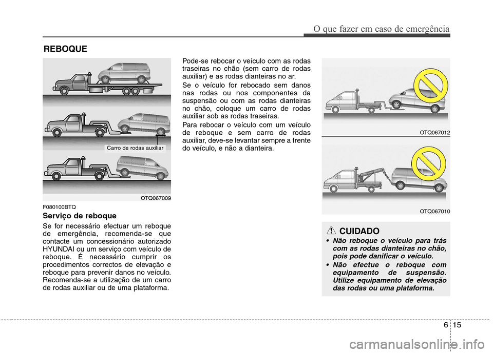 Hyundai H-1 (Grand Starex) 2011 Manual do proprietário (in Portuguese) 615
O que fazer em caso de emergência
REBOQUE
F080100BTQ
Serviço de reboque
Se for necessário efectuar um reboque de emergência, recomenda-se que
contacte um concessionário autorizado
HYUNDAI o Hyundai H-1 (Grand Starex) 2011 Manual do proprietário (in Portuguese) 615
O que fazer em caso de emergência
REBOQUE
F080100BTQ
Serviço de reboque
Se for necessário efectuar um reboque de emergência, recomenda-se que
contacte um concessionário autorizado
HYUNDAI o