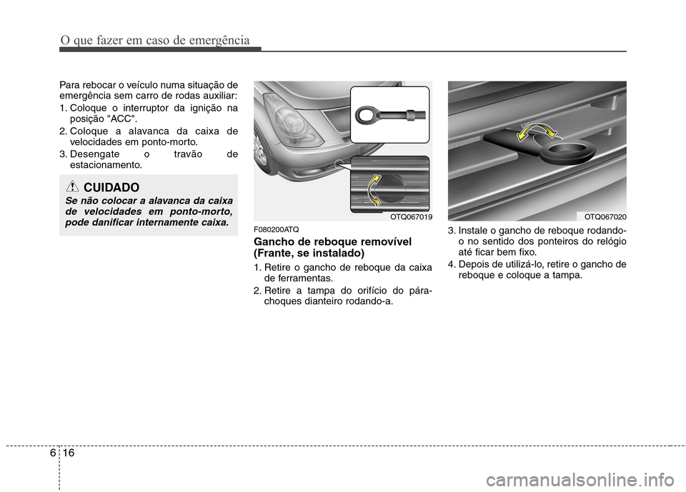 Hyundai H-1 (Grand Starex) 2011  Manual do proprietário (in Portuguese) O que fazer em caso de emergência
16
6
Para rebocar o veículo numa situação de 
emergência sem carro de rodas auxiliar: 
1. Coloque o interruptor da ignição na
posição "ACC".
2. Coloque a ala