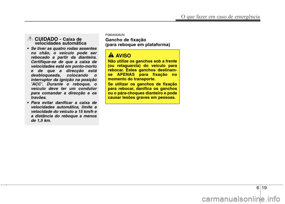 Hyundai H-1 (Grand Starex) 2011  Manual do proprietário (in Portuguese) 619
O que fazer em caso de emergência
F080400AUN 
Gancho de fixação  
(para reboque em plataforma)
AVISO 
Não utilize os ganchos sob a frente 
(ou retaguarcla) do veículo para
rebocar. Estes ganc