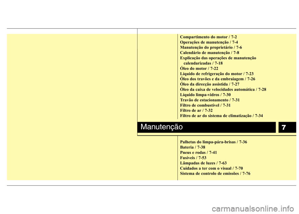 Hyundai H-1 (Grand Starex) 2011  Manual do proprietário (in Portuguese) 7
Compartimento do motor / 7-2 
Operações de manutenção / 7-4
Manutenção do proprietário / 7-6
Calendário de manutenção / 7-8
Explicação das operações de manutenção calendarizadas / 7-