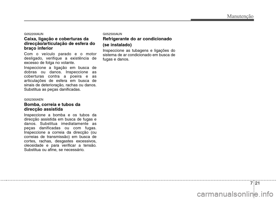 Hyundai H-1 (Grand Starex) 2011  Manual do proprietário (in Portuguese) 721
Manutenção
G052200AUN 
Caixa, ligação e coberturas da 
direcção/articulação de esfera do
braço inferior 
Com o veículo parado e o motor 
desligado, verifique a existência de
excesso de 