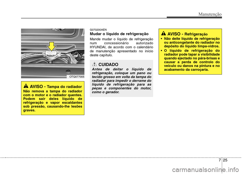 Hyundai H-1 (Grand Starex) 2011  Manual do proprietário (in Portuguese) 725
Manutenção
G070200AEN 
Mudar o líquido de refrigeração 
Mande mudar o líquido de refrigeração 
num concessionário autorizado
HYUNDAI, de acordo com o calendário
de manutenção apresenta
