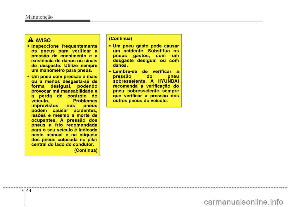 Hyundai H-1 (Grand Starex) 2011  Manual do proprietário (in Portuguese) Manutenção
44
7
AVISO
 Inspeccione frequentemente os pneus para verificar a 
pressão de enchimento e a
existência de danos ou sinais
de desgaste. Utilize sempre
um manómetro para pneus.
 Um pneu 