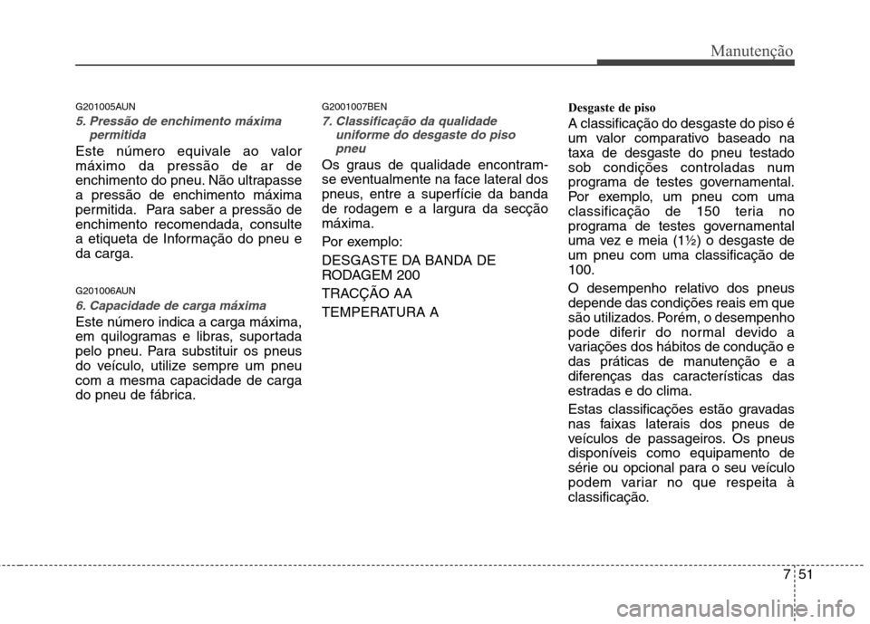 Hyundai H-1 (Grand Starex) 2011  Manual do proprietário (in Portuguese) 751
Manutenção
G201005AUN
5. Pressão de enchimento máximapermitida
Este número equivale ao valor máximo da pressão de ar de
enchimento do pneu. Não ultrapassea pressão de enchimento máxima
p