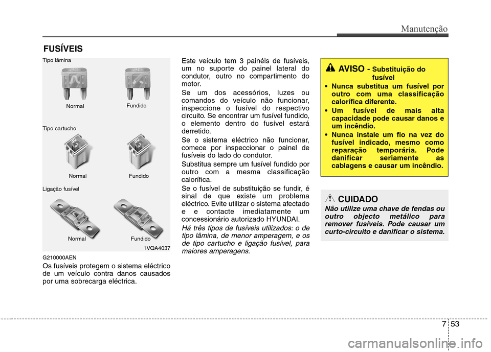 Hyundai H-1 (Grand Starex) 2011  Manual do proprietário (in Portuguese) 753
Manutenção
FUSÍVEIS
G210000AEN 
Os fusíveis protegem o sistema eléctrico 
de um veículo contra danos causados
por uma sobrecarga eléctrica. Este veículo tem 3 painéis de fusíveis,
um no 