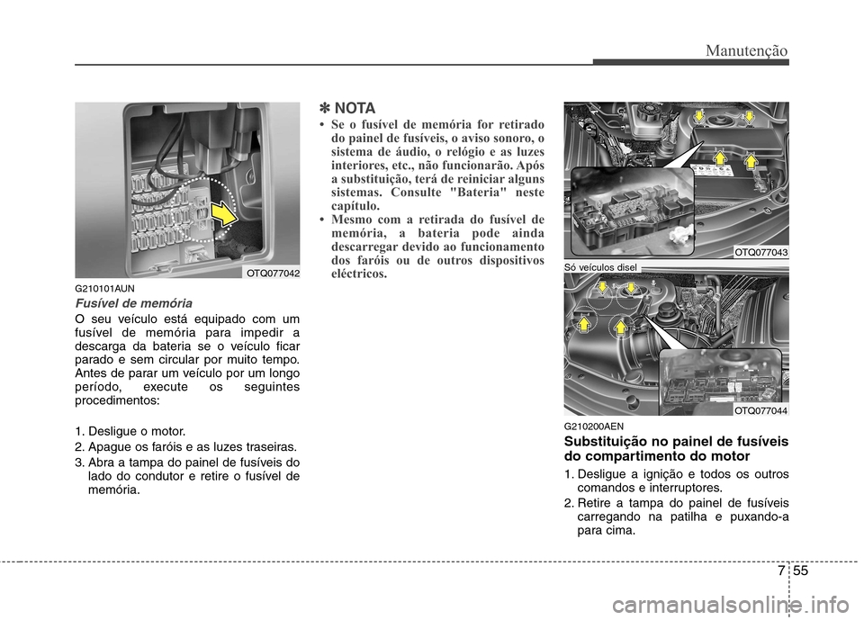 Hyundai H-1 (Grand Starex) 2011  Manual do proprietário (in Portuguese) 755
Manutenção
G210101AUN
Fusível de memória
O seu veículo está equipado com um 
fusível de memória para impedir a
descarga da bateria se o veículo ficar
parado e sem circular por muito tempo