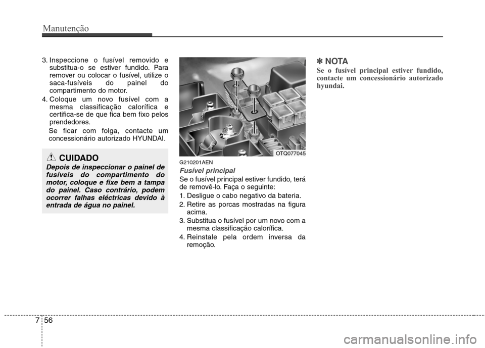 Hyundai H-1 (Grand Starex) 2011  Manual do proprietário (in Portuguese) Manutenção
56
7
3. Inspeccione o fusível removido e
substitua-o se estiver fundido. Para 
remover ou colocar o fusível, utilize o
saca-fusíveis do painel do
compartimento do motor.
4. Coloque um 