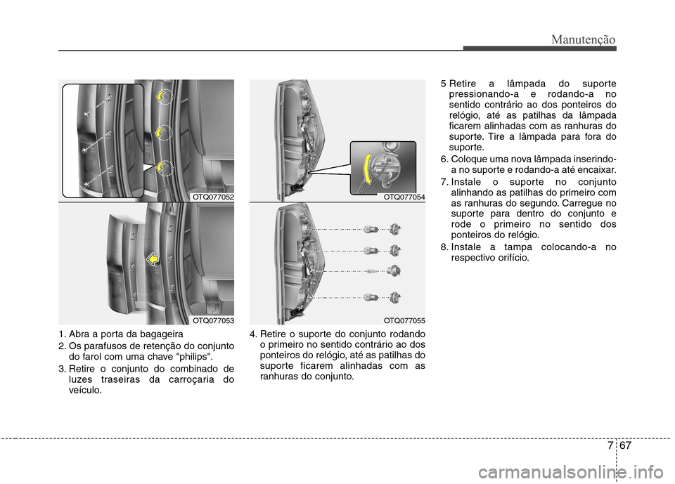 Hyundai H-1 (Grand Starex) 2011  Manual do proprietário (in Portuguese) 767
Manutenção
1. Abra a porta da bagageira 
2. Os parafusos de retenção do conjuntodo farol com uma chave "philips".
3. Retire o conjunto do combinado de luzes traseiras da carroçaria do 
veícu