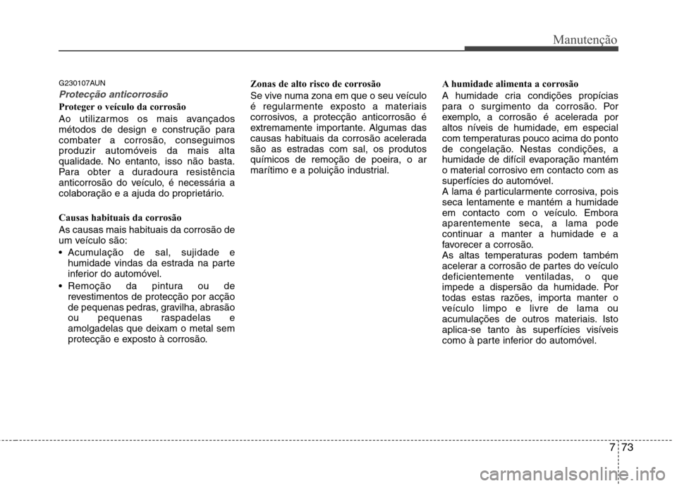 Hyundai H-1 (Grand Starex) 2011  Manual do proprietário (in Portuguese) 773
Manutenção
G230107AUN
Protecção anticorrosão
Proteger o veículo da corrosão 
Ao utilizarmos os mais avançados 
métodos de design e construção para
combater a corrosão, conseguimos
prod