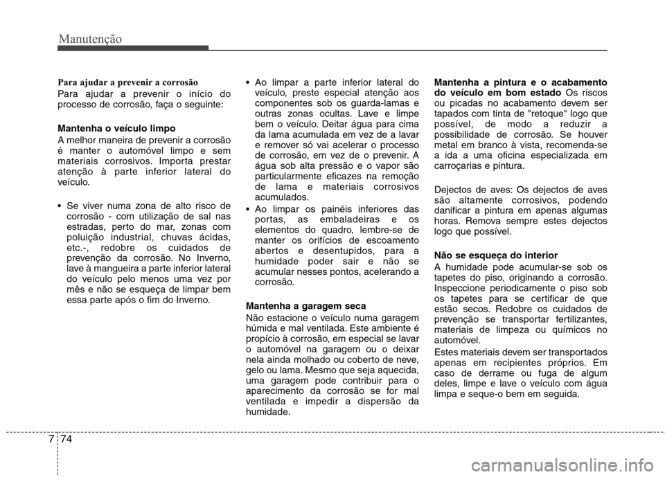 Hyundai H-1 (Grand Starex) 2011 Manual do proprietário (in Portuguese) Manutenção
74
7
Para ajudar a prevenir a corrosão
Para ajudar a prevenir o início do
processo de corrosão, faça o seguinte: Mantenha o veículo limpo
A melhor maneira de prevenir a corrosão Hyundai H-1 (Grand Starex) 2011 Manual do proprietário (in Portuguese) Manutenção
74
7
Para ajudar a prevenir a corrosão
Para ajudar a prevenir o início do
processo de corrosão, faça o seguinte: Mantenha o veículo limpo
A melhor maneira de prevenir a corrosão