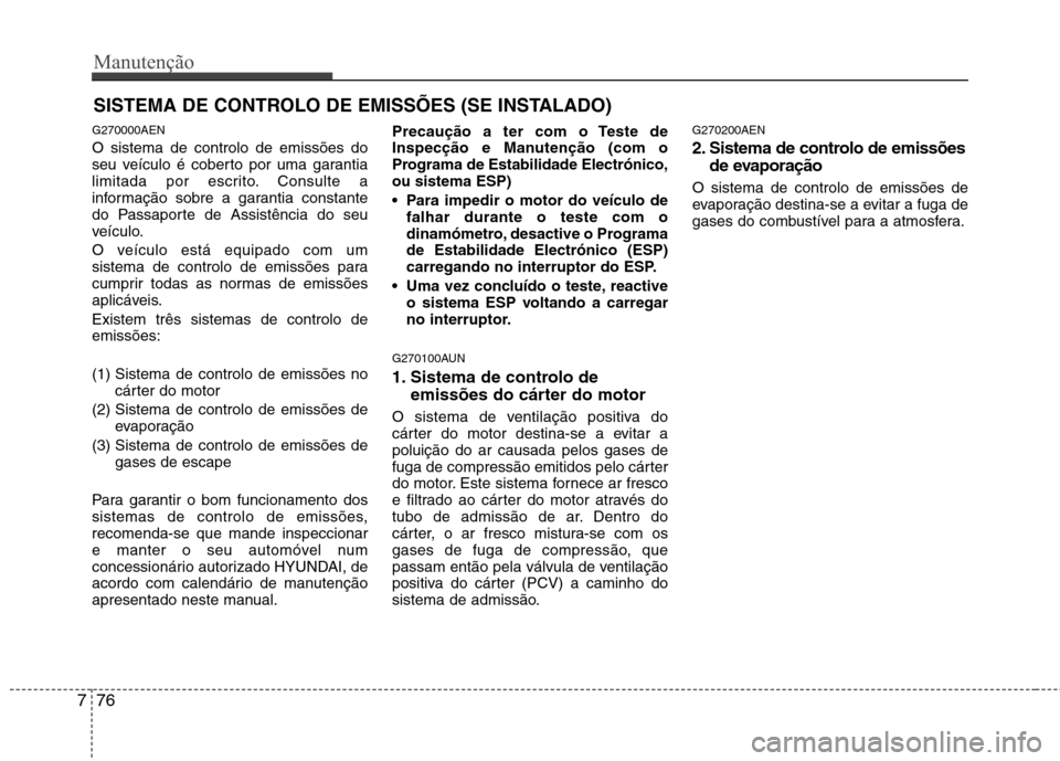 Hyundai H-1 (Grand Starex) 2011 Manual do proprietário (in Portuguese) Manutenção
76
7
SISTEMA DE CONTROLO DE EMISSÕES (SE INSTALADO)
G270000AEN O sistema de controlo de emissões do
seu veículo é coberto por uma garantia
limitada por escrito. Consulte a
informaç Hyundai H-1 (Grand Starex) 2011 Manual do proprietário (in Portuguese) Manutenção
76
7
SISTEMA DE CONTROLO DE EMISSÕES (SE INSTALADO)
G270000AEN O sistema de controlo de emissões do
seu veículo é coberto por uma garantia
limitada por escrito. Consulte a
informaç