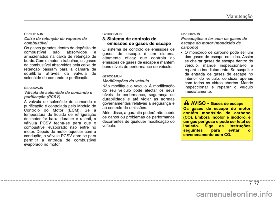 Hyundai H-1 (Grand Starex) 2011 Manual do proprietário (in Portuguese) 777
Manutenção
G270201AUN
Caixa de retenção de vapores decombustível
Os gases gerados dentro do depósito de
combustível são absorvidos e
armazenados na caixa de retenção de
bordo. Com o mot Hyundai H-1 (Grand Starex) 2011 Manual do proprietário (in Portuguese) 777
Manutenção
G270201AUN
Caixa de retenção de vapores decombustível
Os gases gerados dentro do depósito de
combustível são absorvidos e
armazenados na caixa de retenção de
bordo. Com o mot