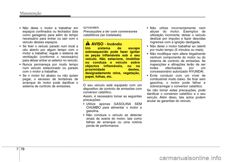Hyundai H-1 (Grand Starex) 2011 Manual do proprietário (in Portuguese) Manutenção
78
7
Não deixe o motor a trabalhar em
espaços confinados ou fechados (tais
como garagens) para além do tempo
necessário para entrar ou sair com o
veículo desses espaços.
Se tiver Hyundai H-1 (Grand Starex) 2011 Manual do proprietário (in Portuguese) Manutenção
78
7
Não deixe o motor a trabalhar em
espaços confinados ou fechados (tais
como garagens) para além do tempo
necessário para entrar ou sair com o
veículo desses espaços.
Se tiver