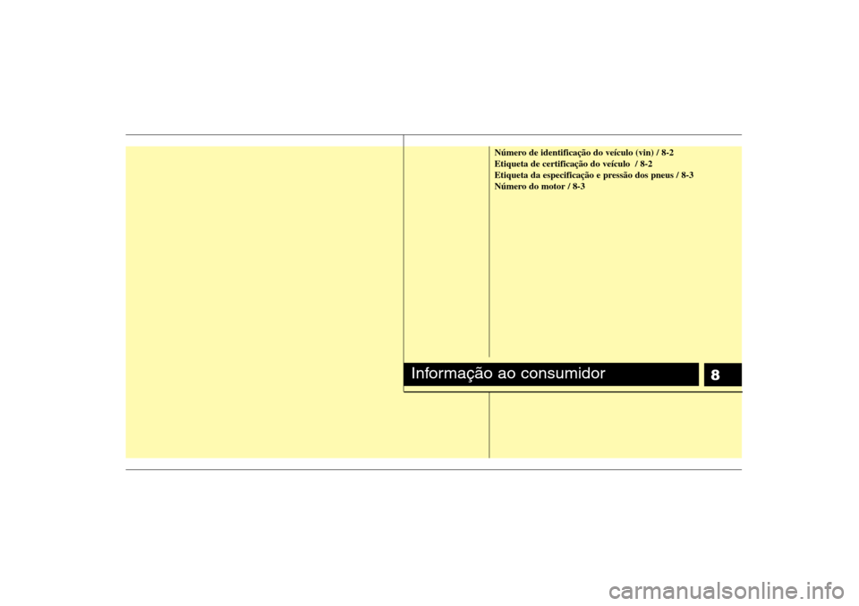 Hyundai H-1 (Grand Starex) 2011  Manual do proprietário (in Portuguese) 8
Número de identificação do veículo (vin) / 8-2 Etiqueta de certificação do veículo  / 8-2
Etiqueta da especificação e pressão dos pneus / 8-3
Número do motor / 8-3
Informação ao consumi