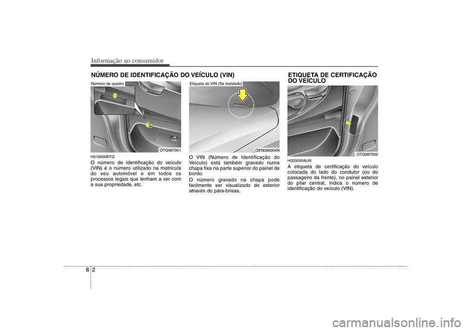 Hyundai H-1 (Grand Starex) 2011  Manual do proprietário (in Portuguese) Informação ao consumidor
2
8
NÚMERO DE IDENTIFICAÇÃO DO VEÍCULO (VIN)
H010000BTQ 
O número de identificação do veículo (VIN) é o número utilizado na matrícula
do seu automóvel e em todos