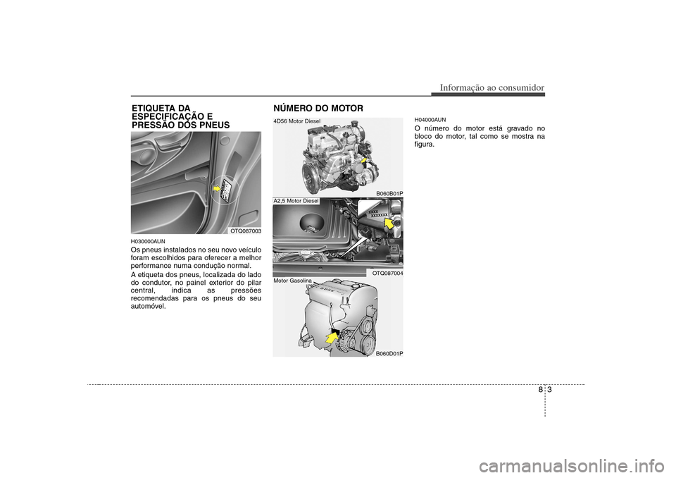 Hyundai H-1 (Grand Starex) 2011  Manual do proprietário (in Portuguese) 83
Informação ao consumidor
H030000AUN 
Os pneus instalados no seu novo veículo 
foram escolhidos para oferecer a melhor
performance numa condução normal. 
A etiqueta dos pneus, localizada do lad
