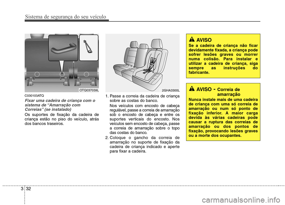 Hyundai H-1 (Grand Starex) 2011  Manual do proprietário (in Portuguese) Sistema de segurança do seu veículo
32
3
C030103ATQ
Fixar uma cadeira de criança com o
sistema de “Amarração com
Correias” (se instalado) 
Os suportes de fixação da cadeira de 
criança est