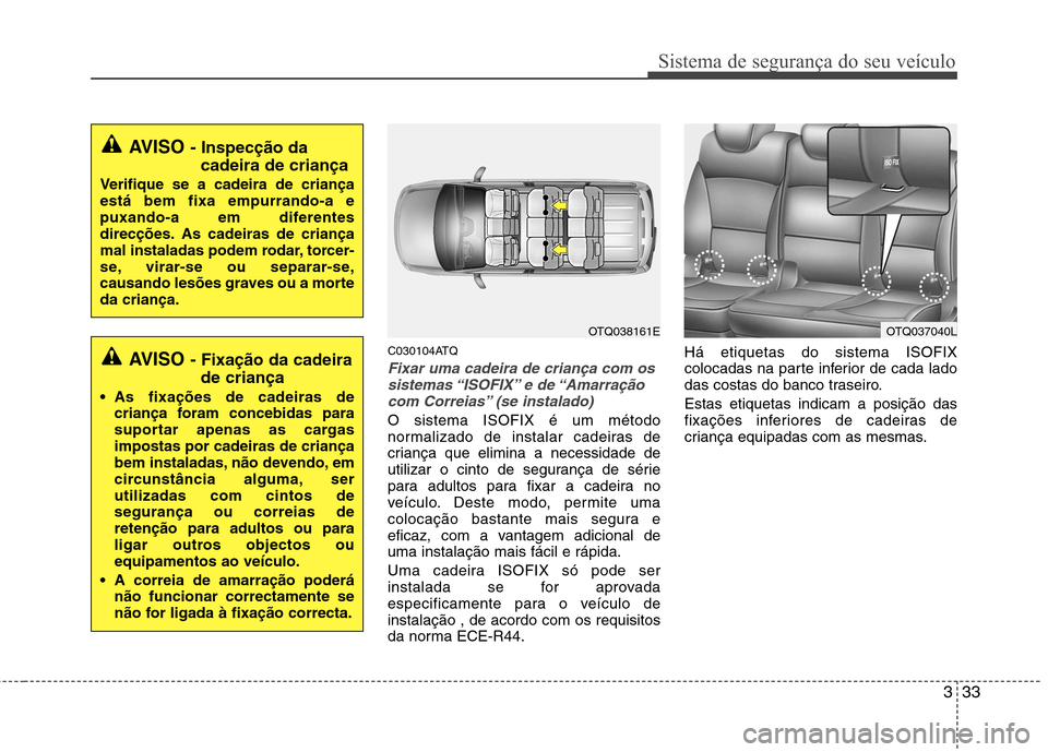 Hyundai H-1 (Grand Starex) 2011  Manual do proprietário (in Portuguese) 333
Sistema de segurança do seu veículo
C030104ATQ
Fixar uma cadeira de criança com ossistemas “ISOFIX” e  de “Amarraçãocom Correias” (se instalado)
O sistema ISOFIX é um método 
normal