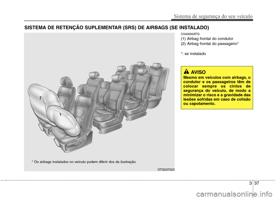 Hyundai H-1 (Grand Starex) 2011  Manual do proprietário (in Portuguese) 337
Sistema de segurança do seu veículo
C040000ATQ (1) Airbag frontal do condutor(2) Airbag frontal do passageiro* 
*: se instalado
SISTEMA DE RETENÇÃO SUPLEMENTAR (SRS) DE AIRBAGS (SE INSTALADO)
