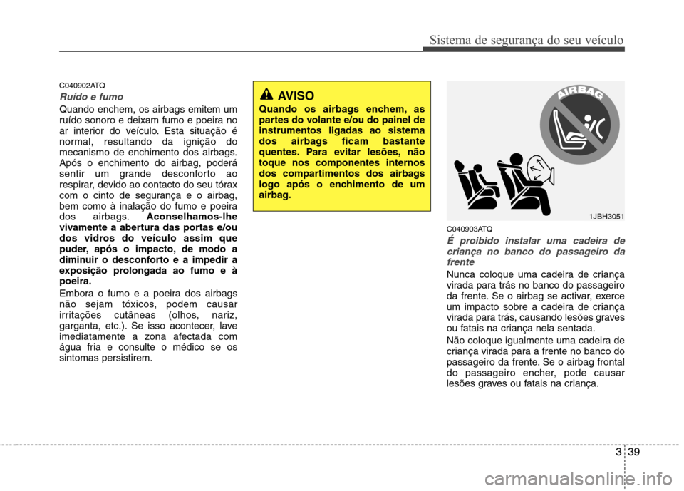 Hyundai H-1 (Grand Starex) 2011  Manual do proprietário (in Portuguese) 339
Sistema de segurança do seu veículo
C040902ATQ
Ruído e fumo
Quando enchem, os airbags emitem um 
ruído sonoro e deixam fumo e poeira no
ar interior do veículo. Esta situação é
normal, resu