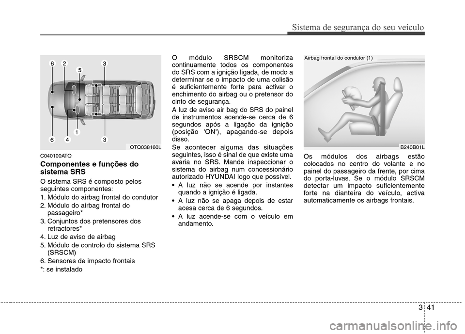 Hyundai H-1 (Grand Starex) 2011  Manual do proprietário (in Portuguese) 341
Sistema de segurança do seu veículo
C040100ATQ Componentes e funções do sistema SRS O sistema SRS é composto pelos seguintes componentes: 
1. Módulo do airbag frontal do condutor
2. Módulo 