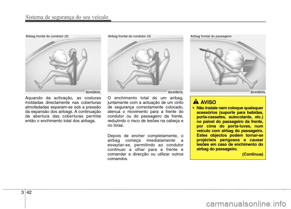 Hyundai H-1 (Grand Starex) 2011  Manual do proprietário (in Portuguese) Sistema de segurança do seu veículo
42
3
Aquando da activação, as costuras 
moldadas directamente nas coberturas
almofadadas separam-se sob a pressão
da expansão dos airbags. A continuação
da 
