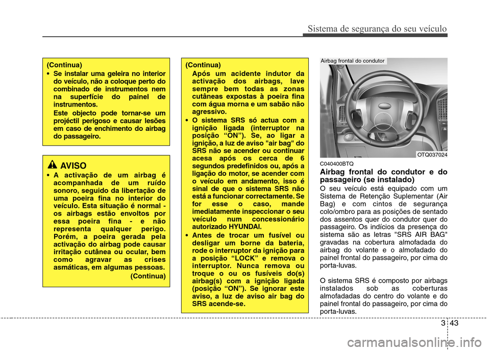 Hyundai H-1 (Grand Starex) 2011  Manual do proprietário (in Portuguese) 343
Sistema de segurança do seu veículo
C040400BTQ 
Airbag frontal do condutor e do 
passageiro (se instalado) 
O seu veículo está equipado com um Sistema de Retenção Suplementar (Air
Bag) e com