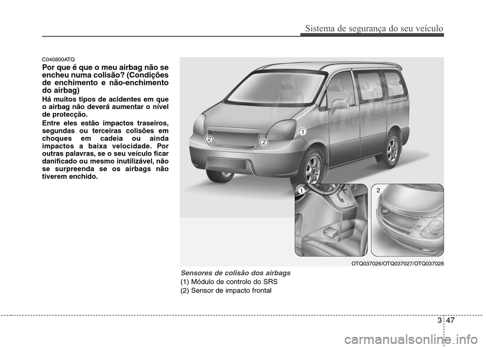 Hyundai H-1 (Grand Starex) 2011  Manual do proprietário (in Portuguese) 347
Sistema de segurança do seu veículo
C040800ATQ 
Por que é que o meu airbag não se 
encheu numa colisão? (Condições
de enchimento e não-enchimento
do airbag) 
Há muitos tipos de acidentes 