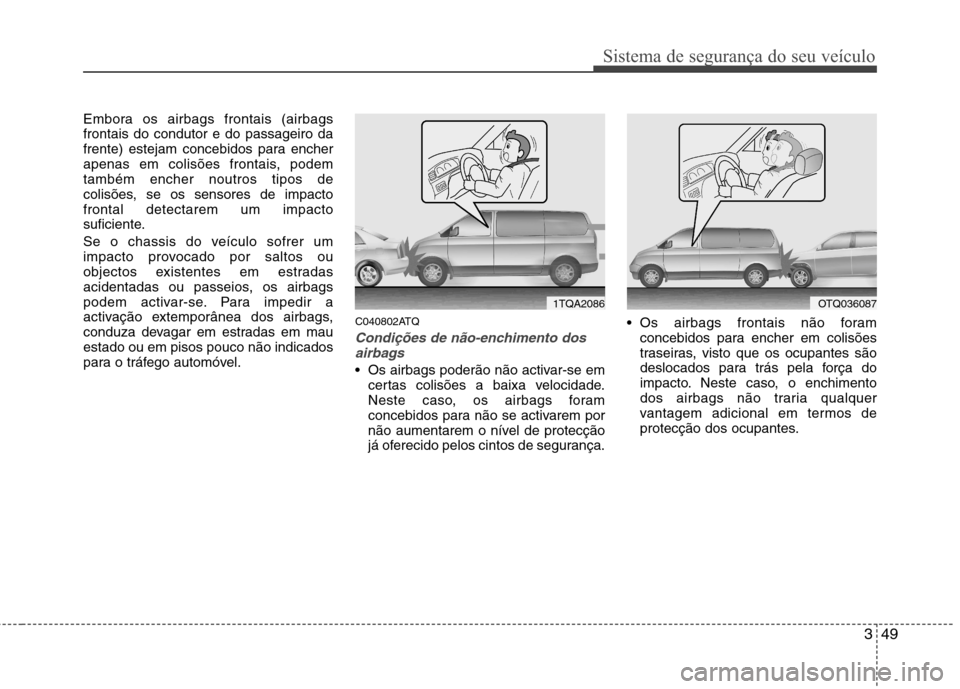 Hyundai H-1 (Grand Starex) 2011  Manual do proprietário (in Portuguese) 349
Sistema de segurança do seu veículo
Embora os airbags frontais (airbags frontais do condutor e do passageiro da
frente) estejam concebidos para encher
apenas em colisões frontais, podemtambém 