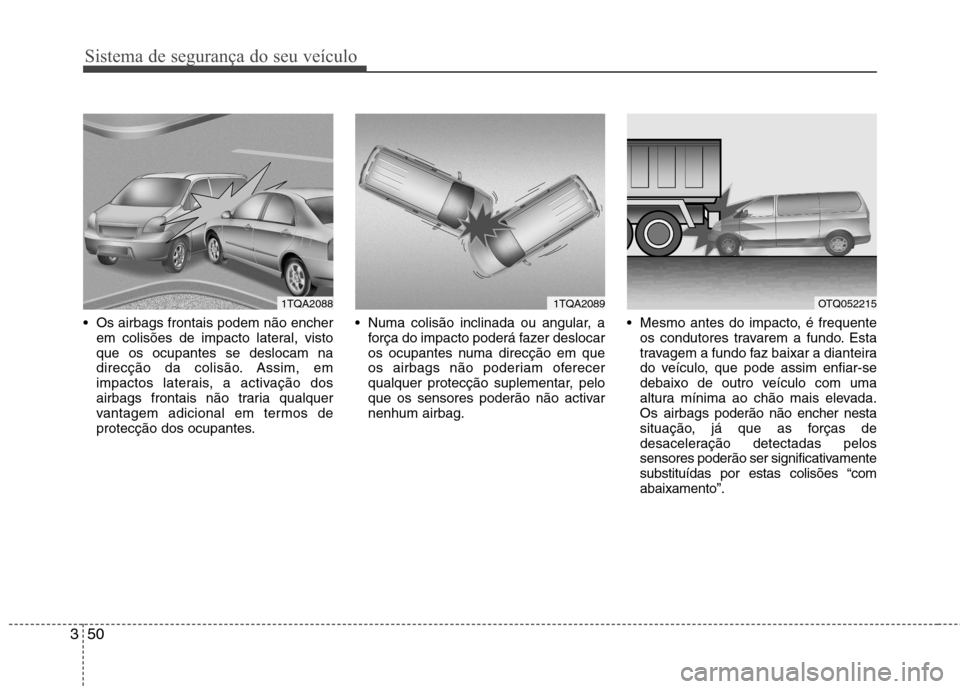 Hyundai H-1 (Grand Starex) 2011  Manual do proprietário (in Portuguese) Sistema de segurança do seu veículo
50
3
 Os airbags frontais podem não encher
em colisões de impacto lateral, visto que os ocupantes se deslocam na
direcção da colisão. Assim, em
impactos late